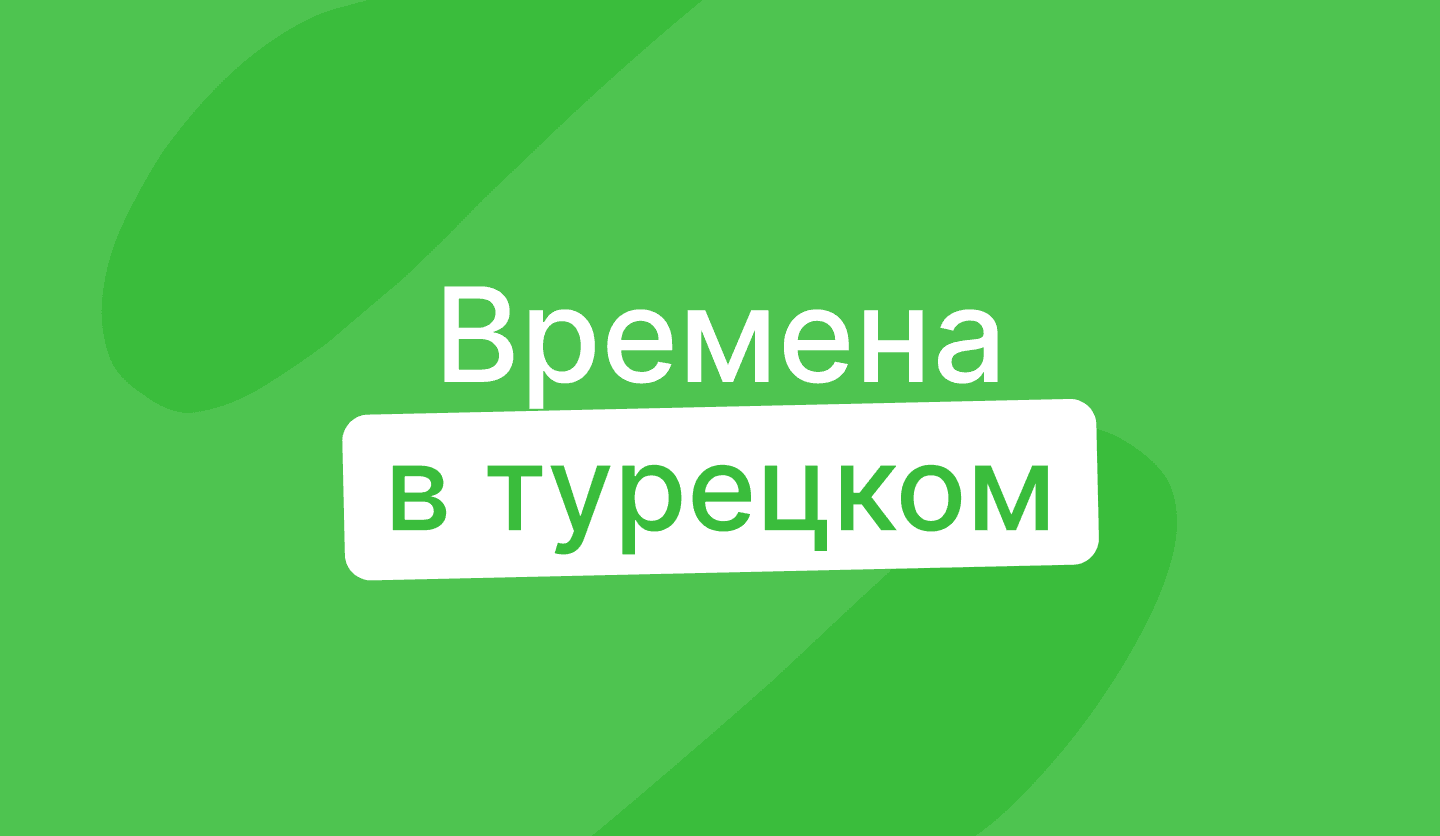 Разбираемся во временах в турецком языке: таблица и спряжение
