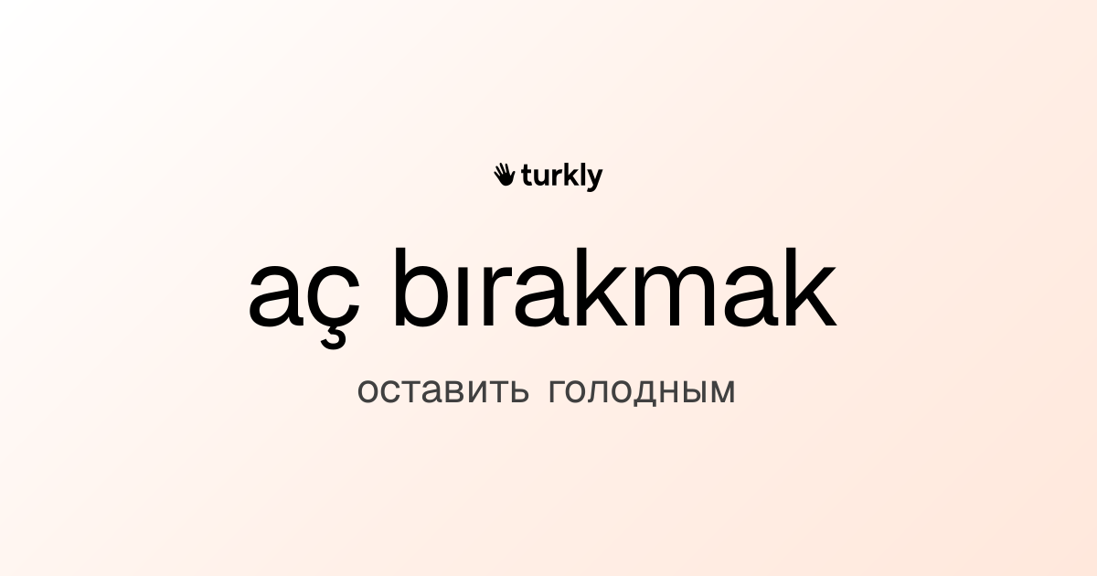aç bırakmak — оставить голодным