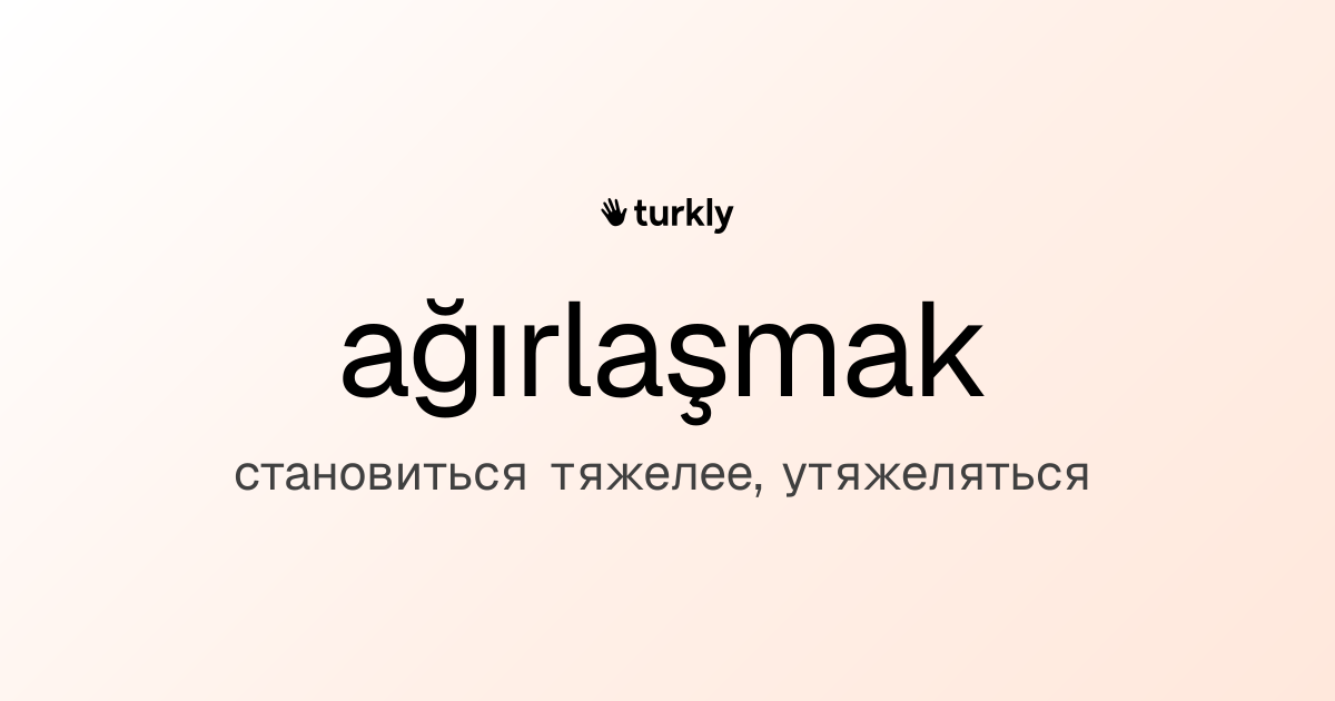 ağırlaşmak — становиться тяжелее, утяжеляться