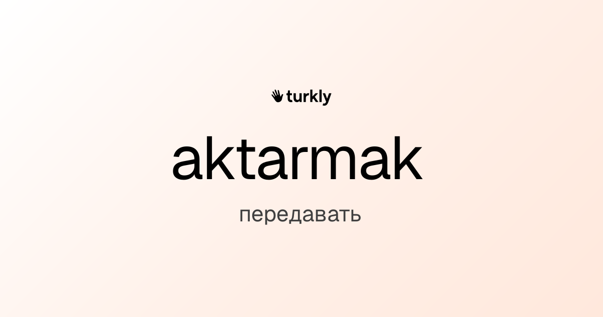 aktarmak — передавать