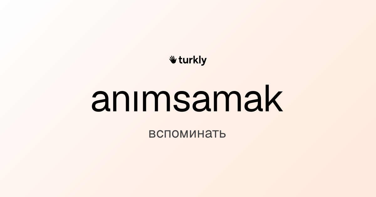 anımsamak — вспоминать