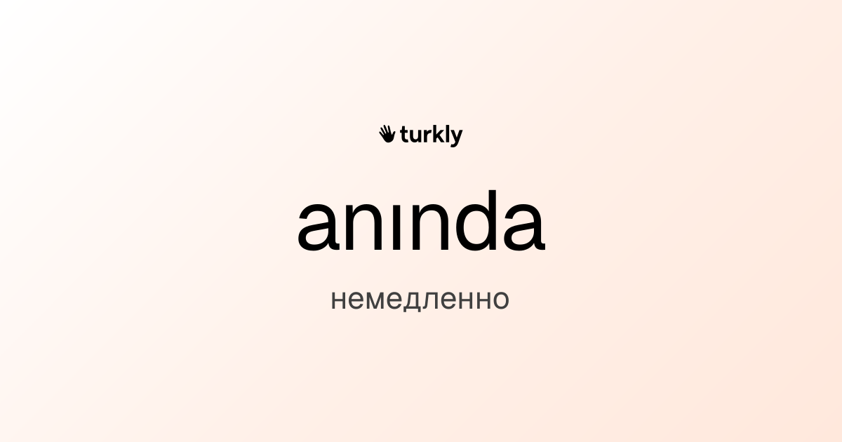 anında — немедленно
