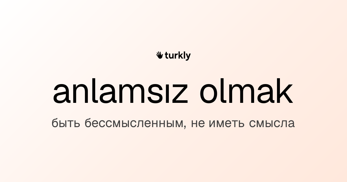 anlamsız olmak — быть бессмысленным, не иметь смысла
