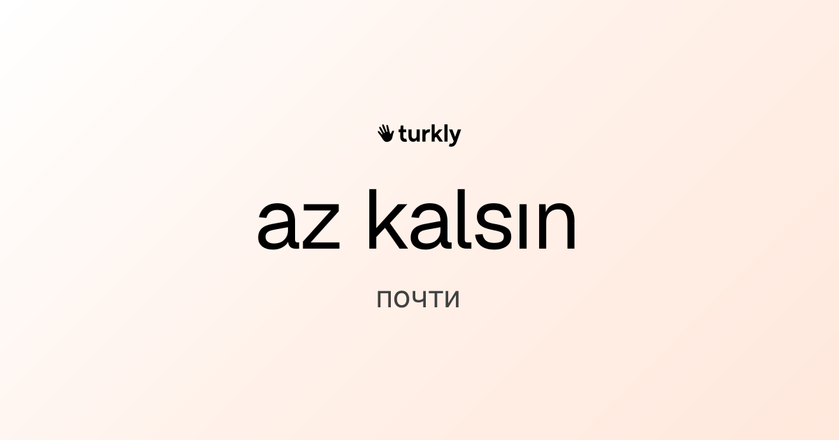 az kalsın — почти