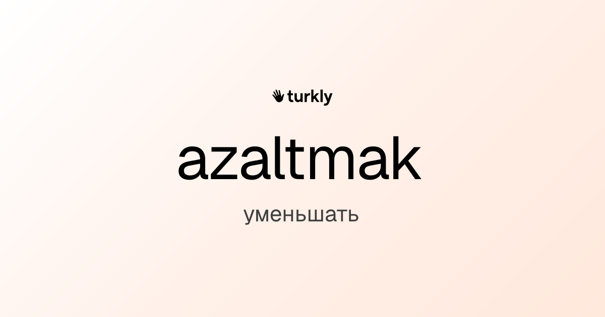 azaltmak — уменьшать