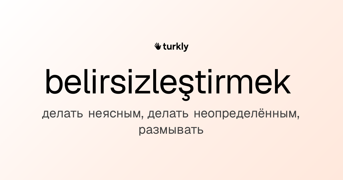 belirsizleştirmek — делать неясным, делать неопределённым, размывать