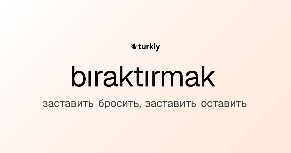 bıraktırmak — заставить бросить, заставить оставить