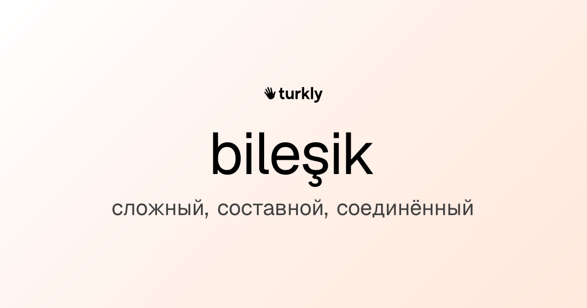bileşik — сложный, составной, соединённый