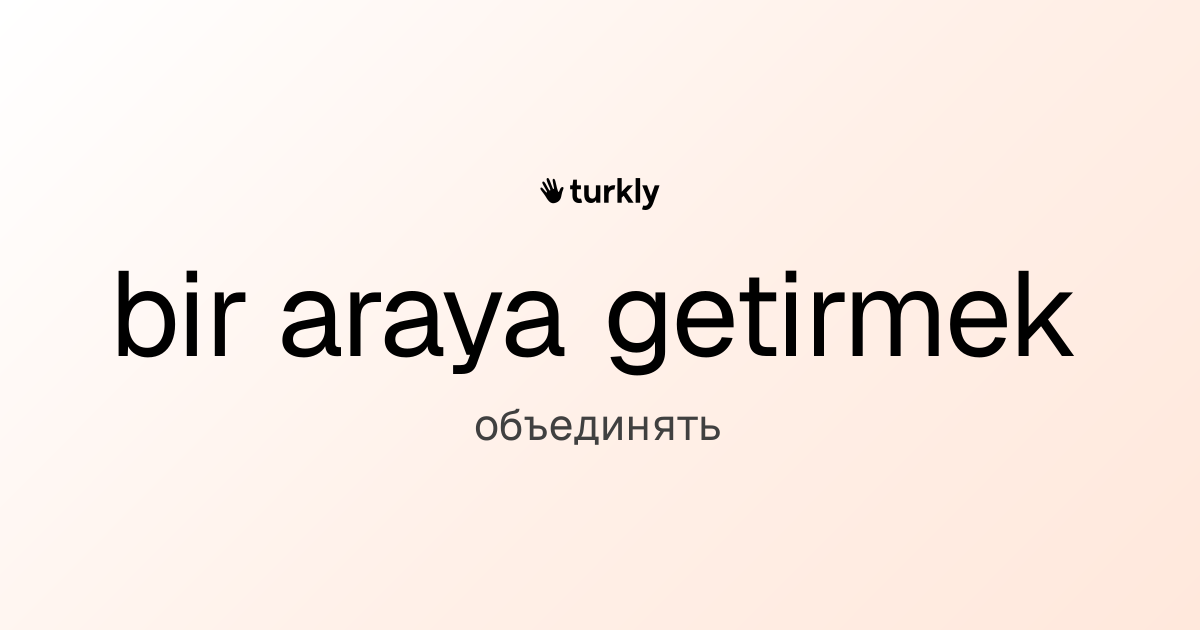 bir araya getirmek — объединять