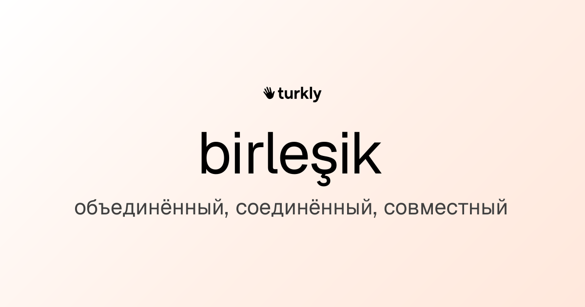 birleşik — объединённый, соединённый, совместный