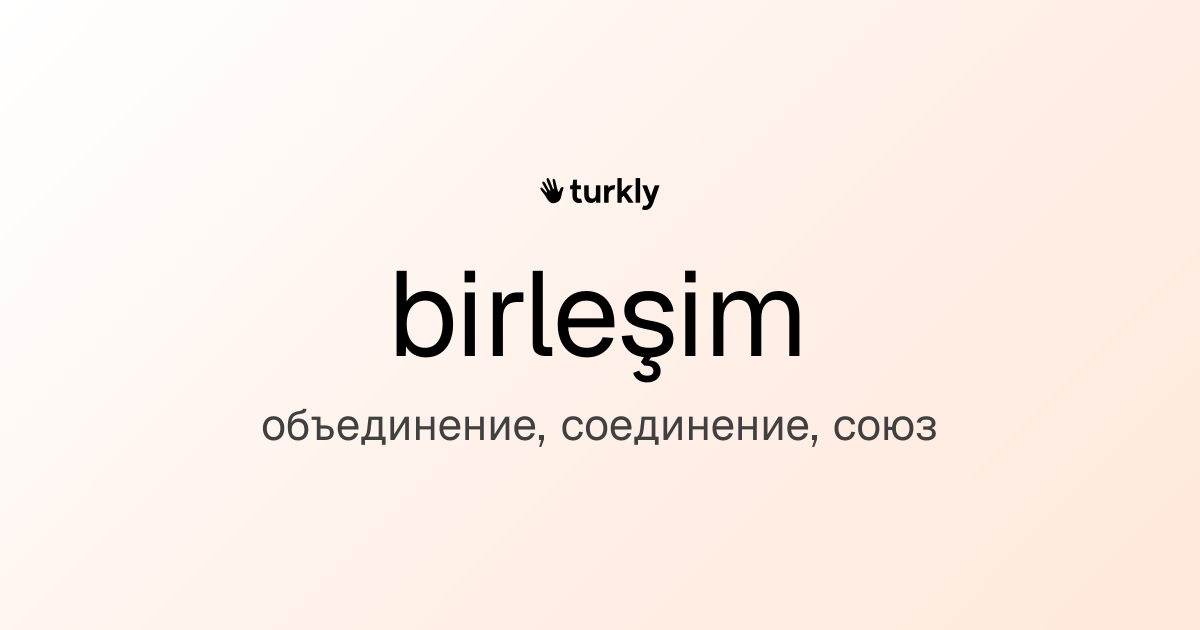 birleşim — объединение, соединение, союз