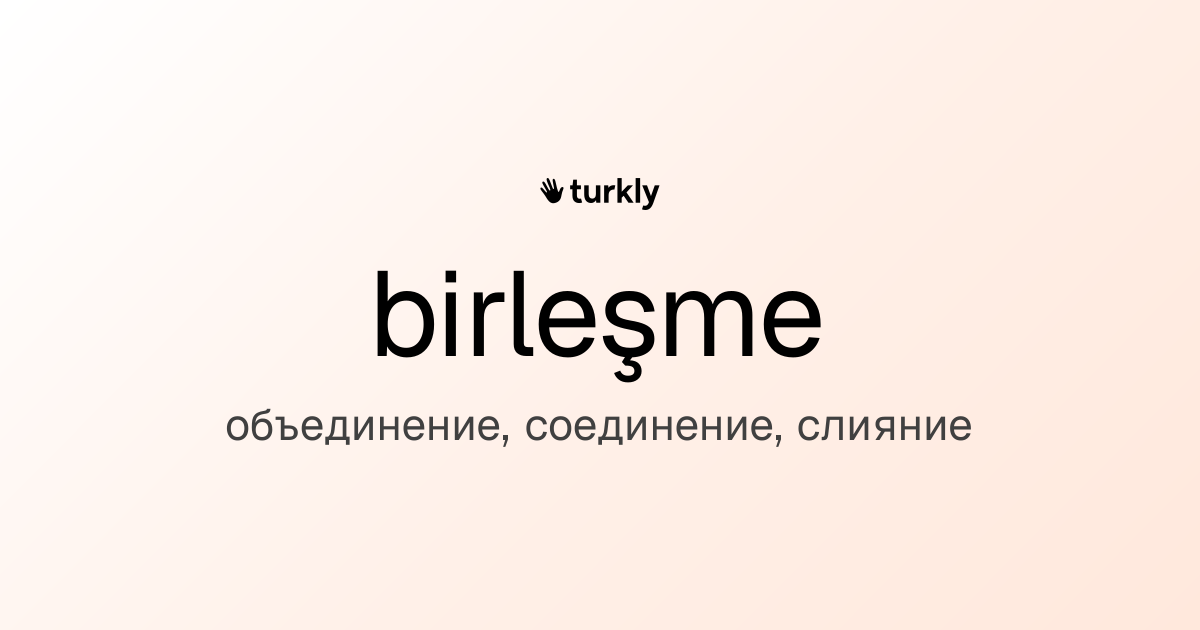 birleşme — объединение, соединение, слияние