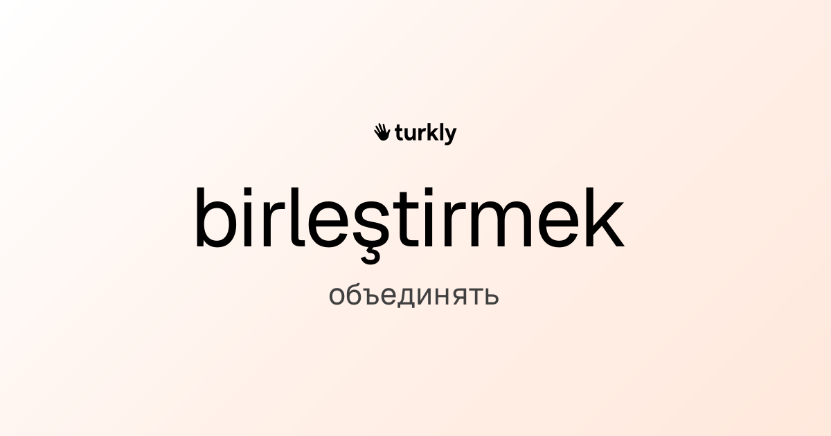 birleştirmek — объединять