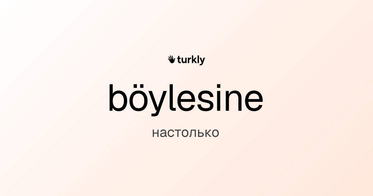 böylesine — настолько