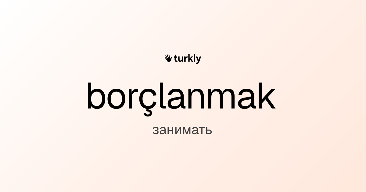 borçlanmak — занимать
