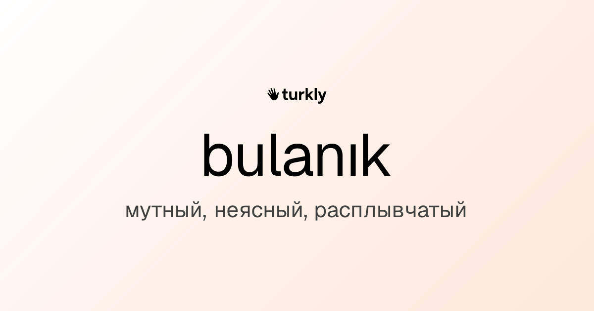 bulanık — мутный, неясный, расплывчатый