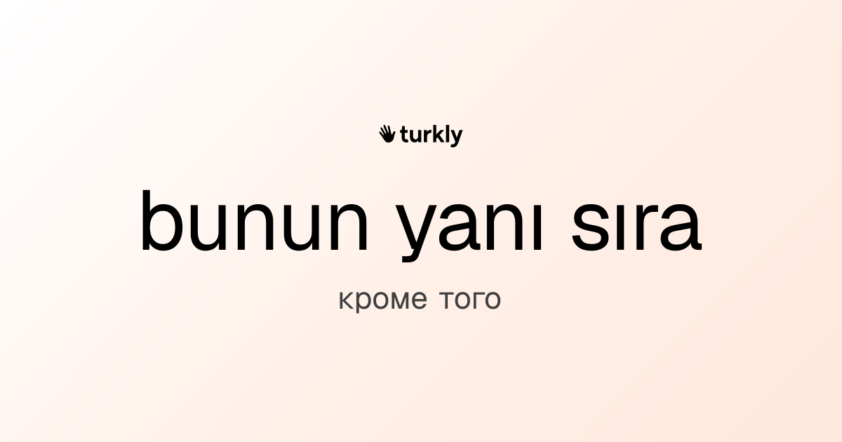 bunun yanı sıra — кроме того
