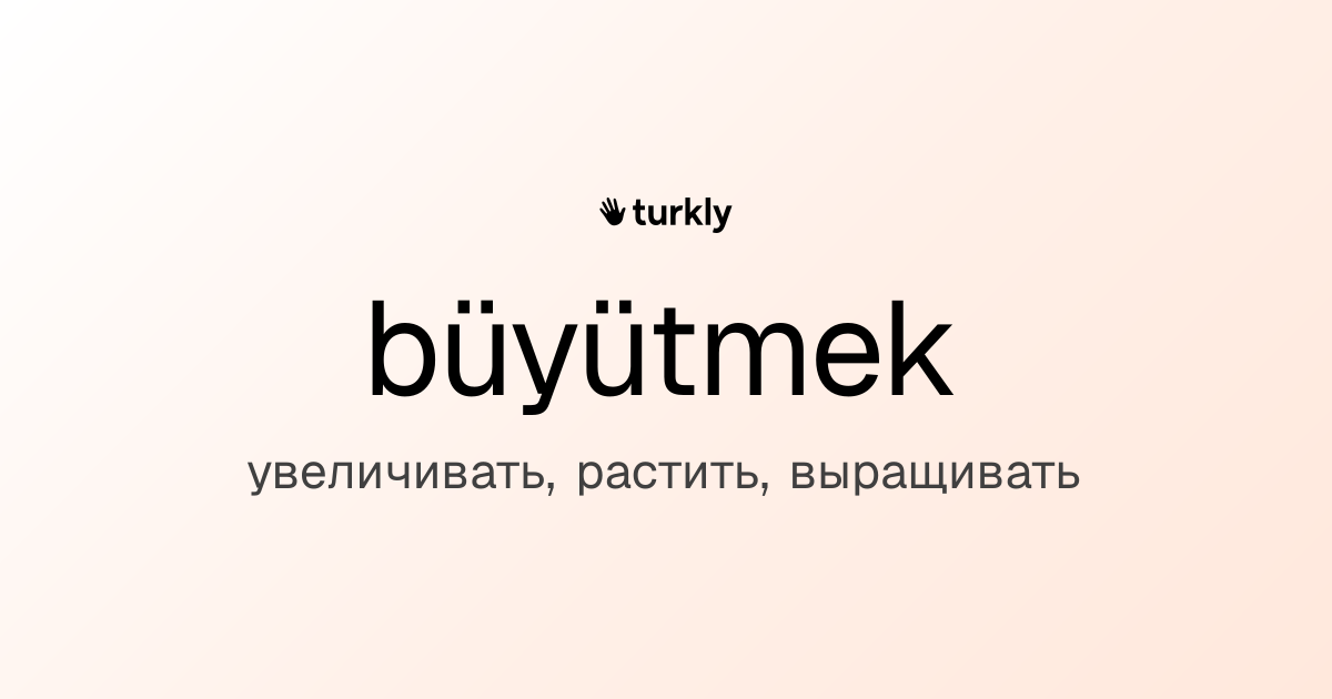 büyütmek — увеличивать, растить, выращивать