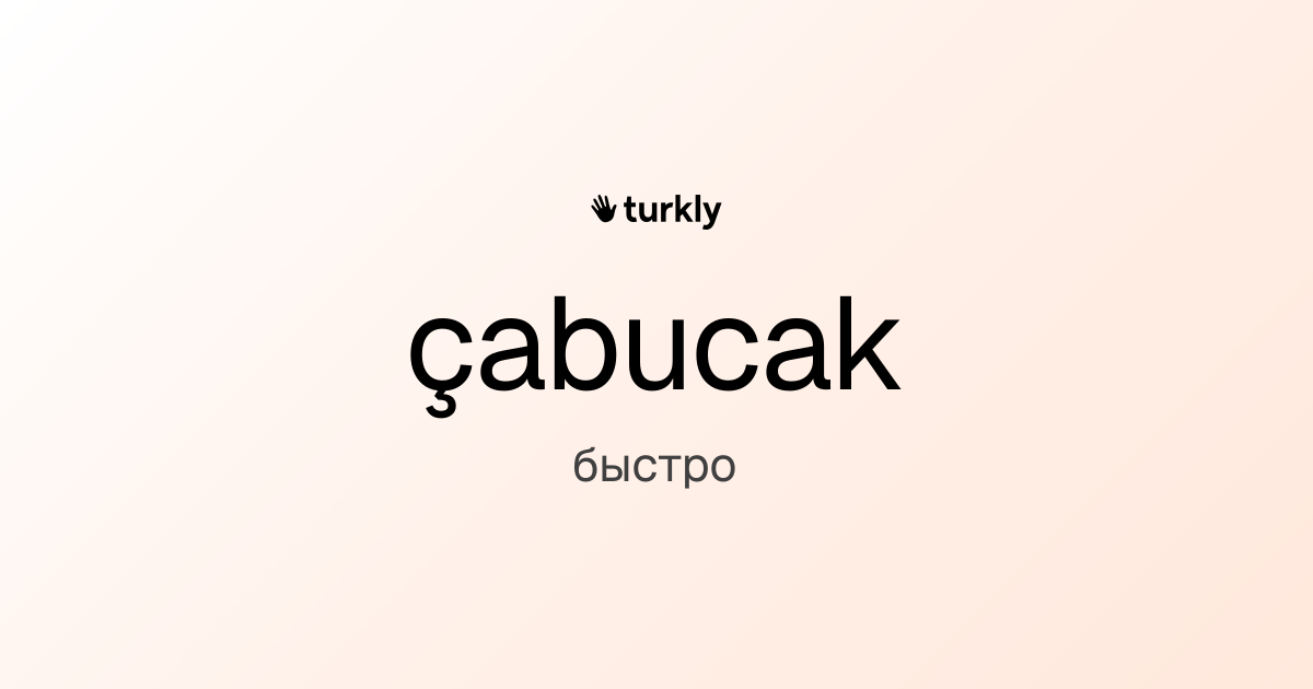 çabucak — быстро