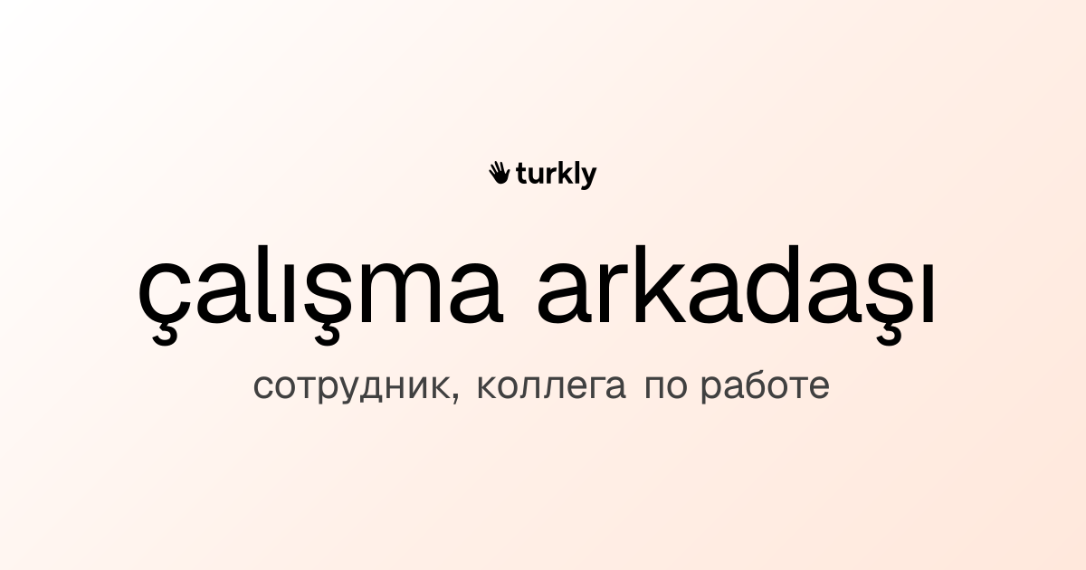 çalışma arkadaşı — сотрудник, коллега по работе