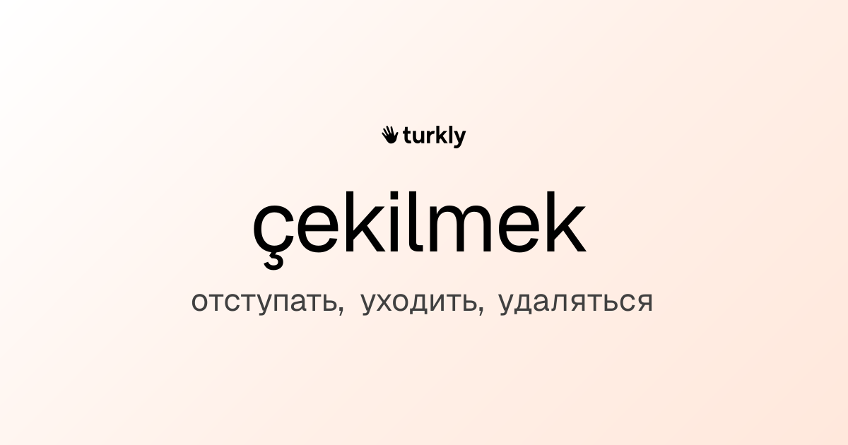 çekilmek — отступать, уходить, удаляться