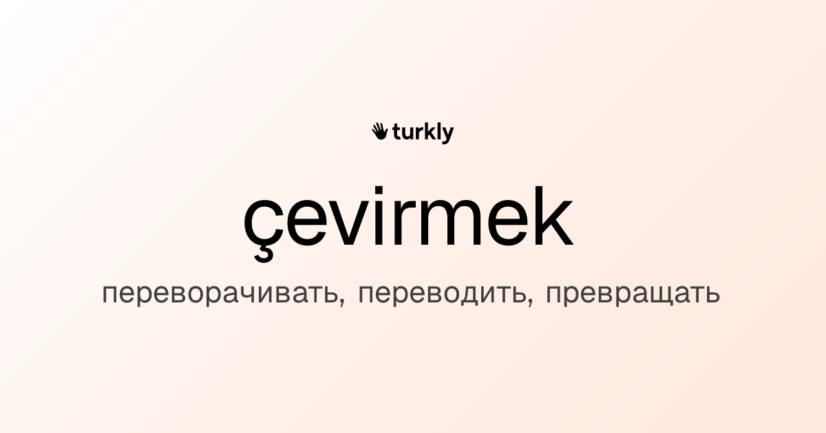 çevirmek — переворачивать, переводить, превращать