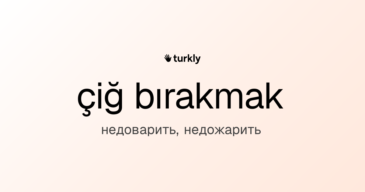 çiğ bırakmak — недоварить, недожарить