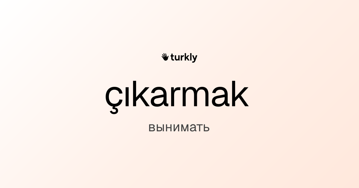 çıkarmak — вынимать