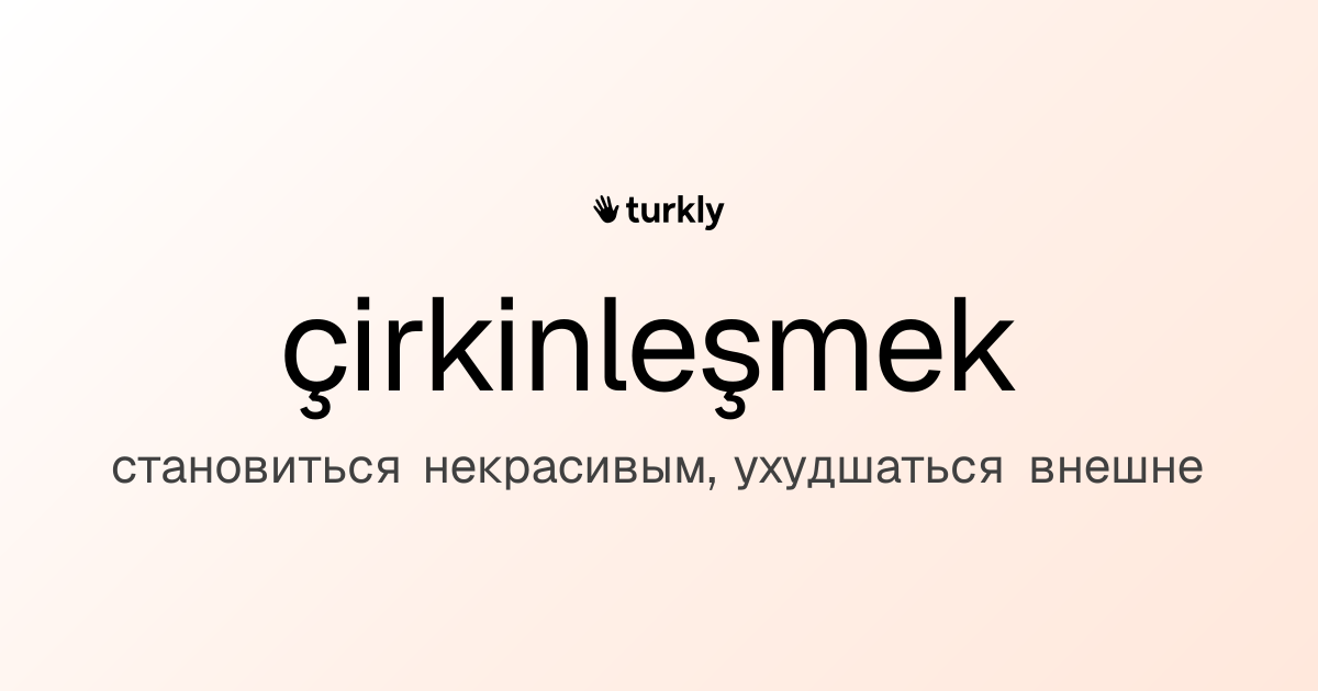 çirkinleşmek — становиться некрасивым, ухудшаться внешне
