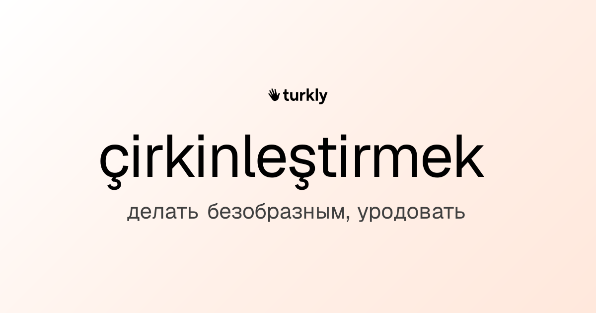 çirkinleştirmek — делать безобразным, уродовать
