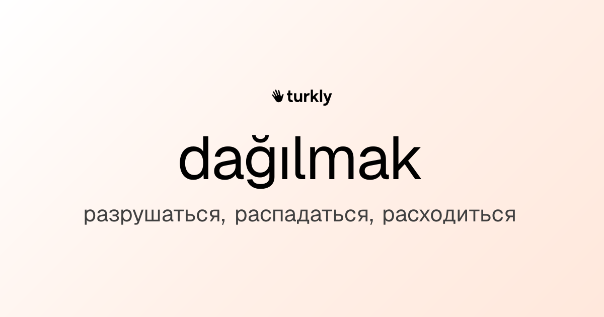 dağılmak — разрушаться, распадаться, расходиться