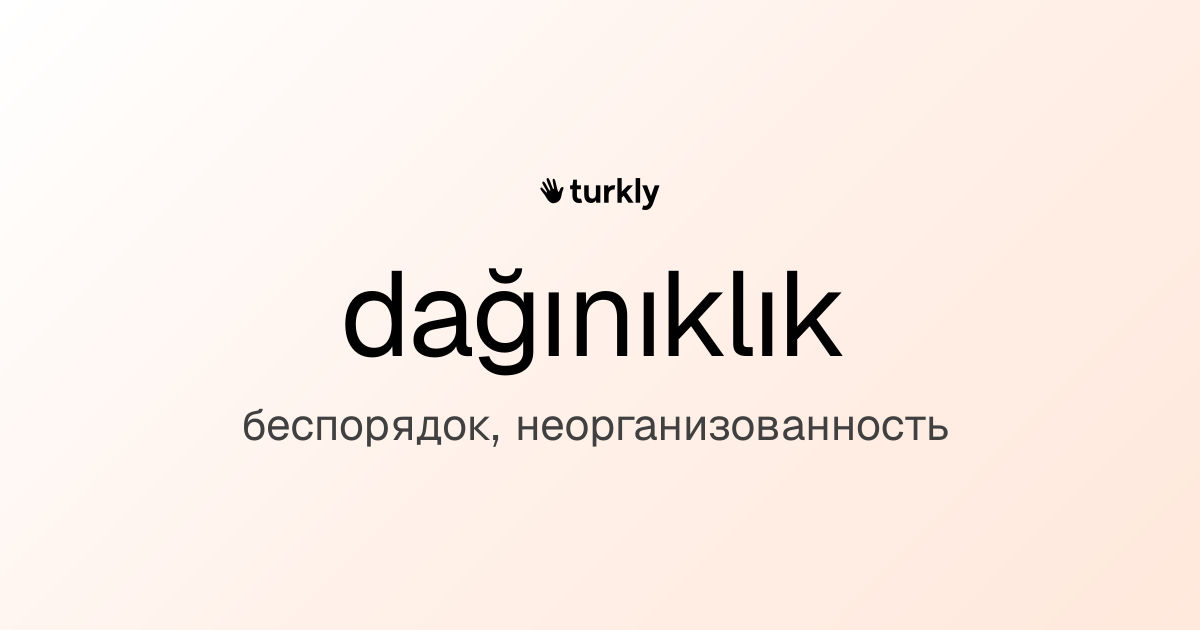 dağınıklık — беспорядок, неорганизованность