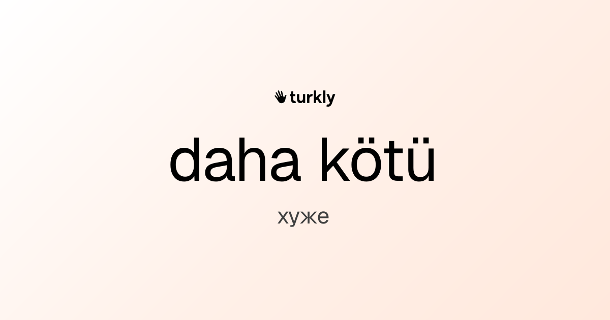 daha kötü — хуже