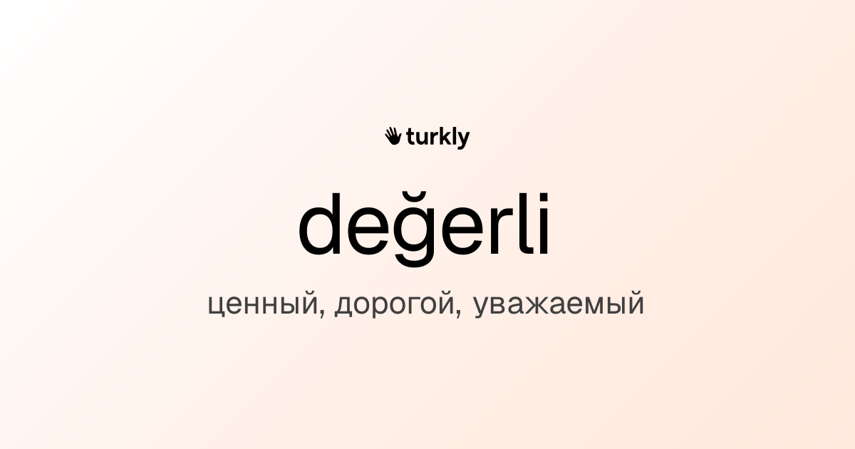 değerli — ценный, дорогой, уважаемый