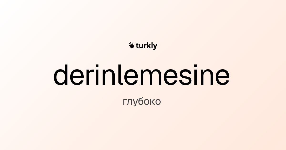 derinlemesine — глубоко