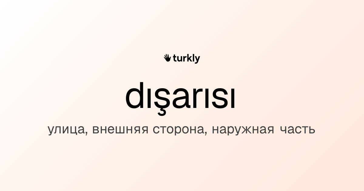 dışarısı — улица, внешняя сторона, наружная часть