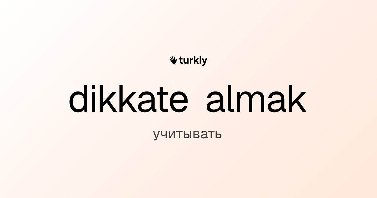 dikkate almak — учитывать