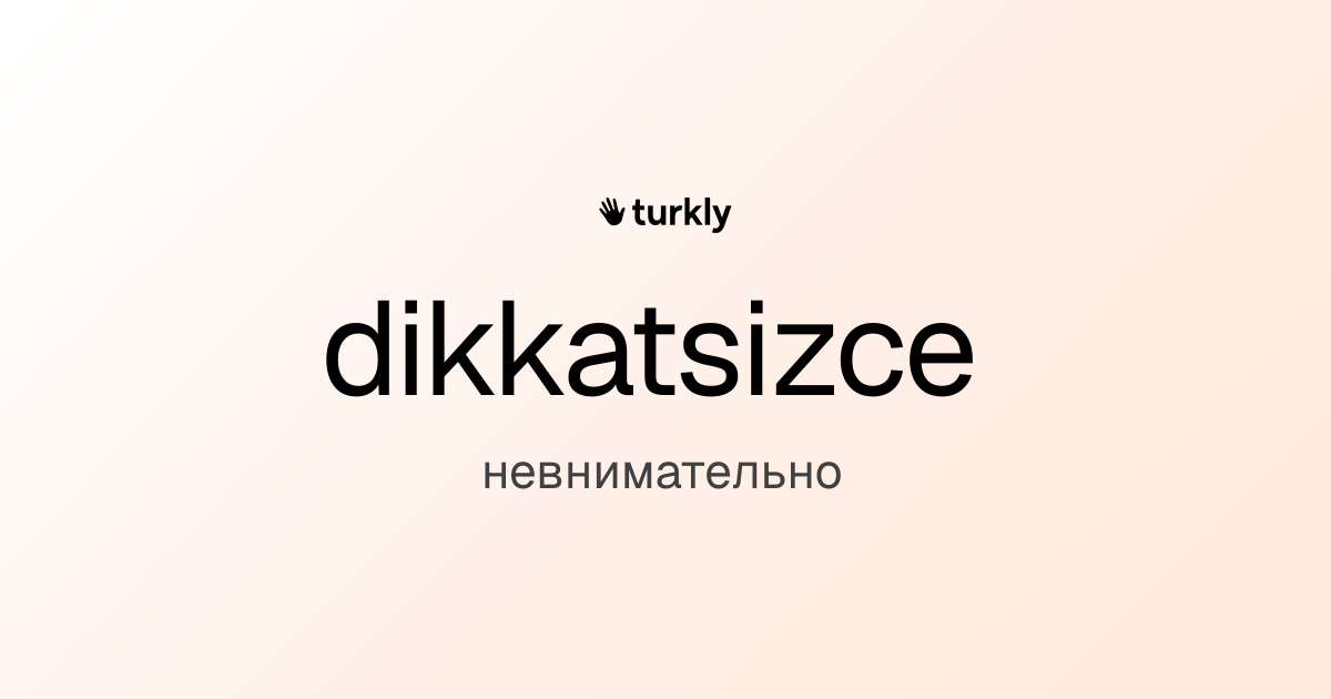 dikkatsizce — невнимательно