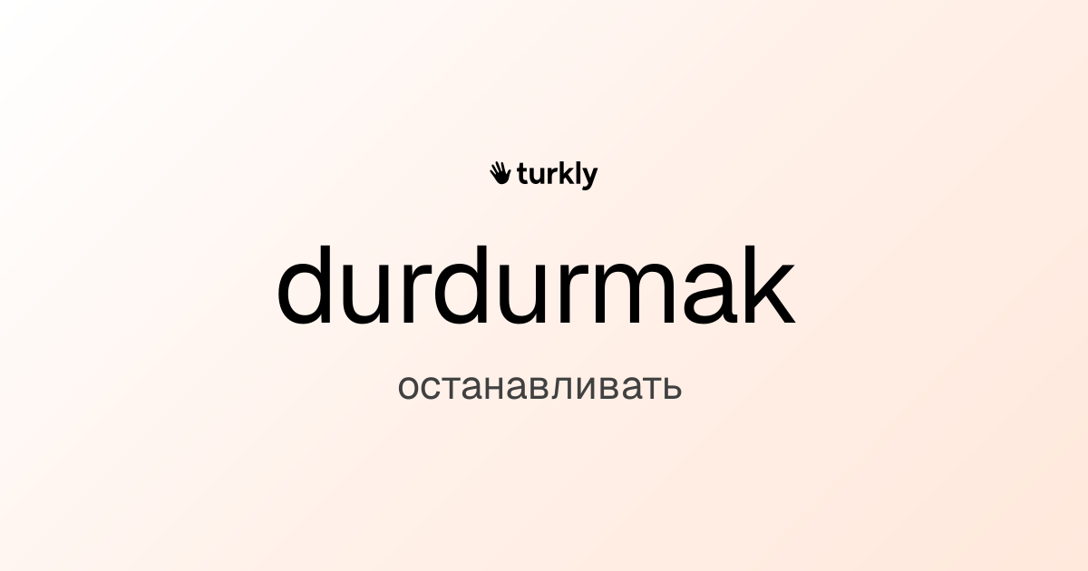 durdurmak — останавливать