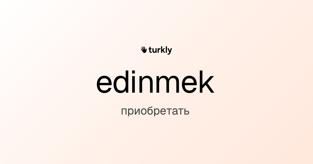 edinmek — приобретать