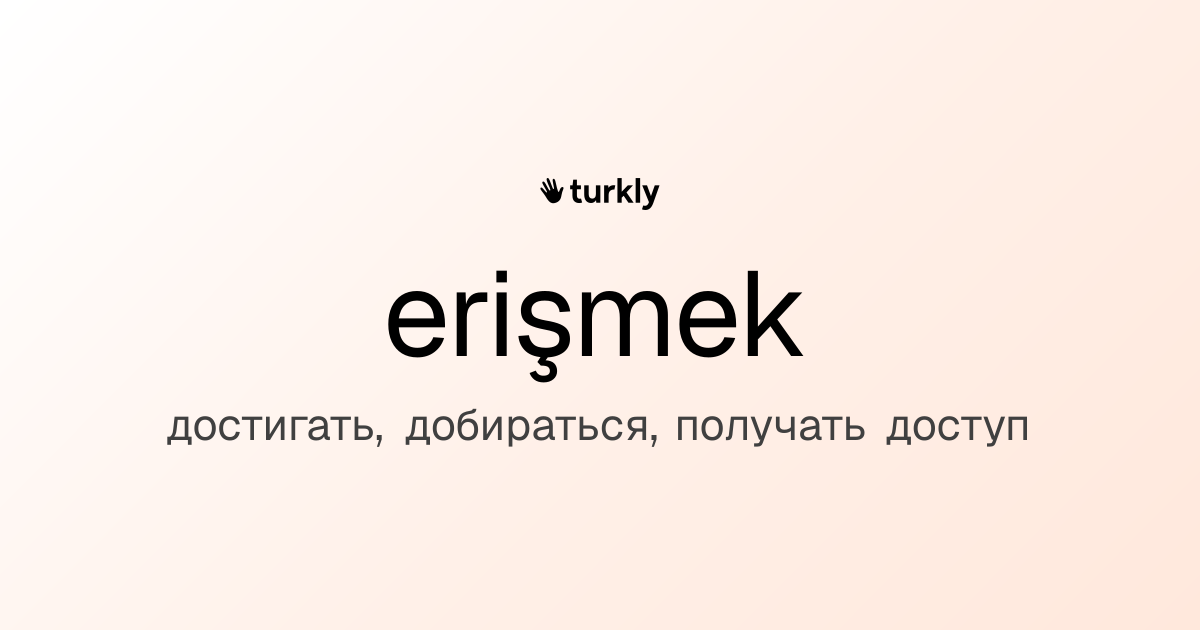 erişmek — достигать, добираться, получать доступ