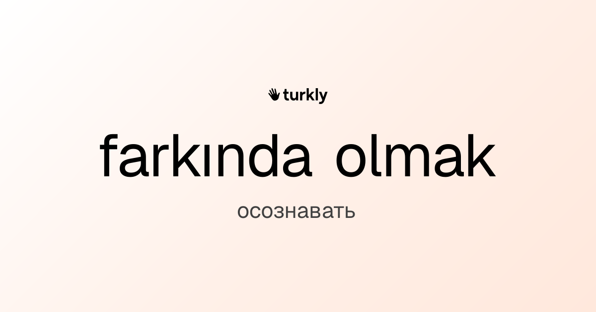 farkında olmak — осознавать
