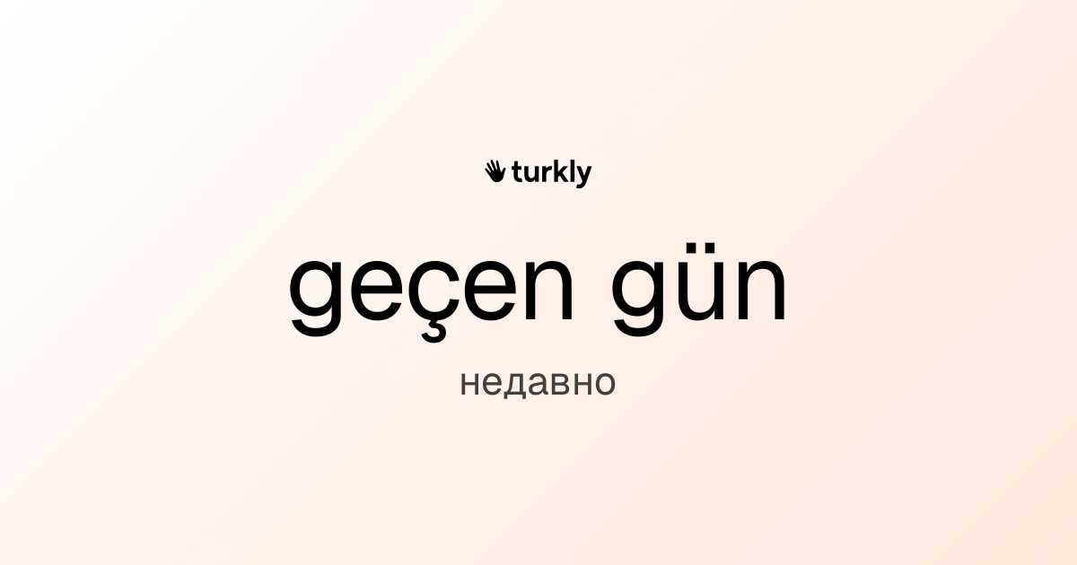 geçen gün — недавно