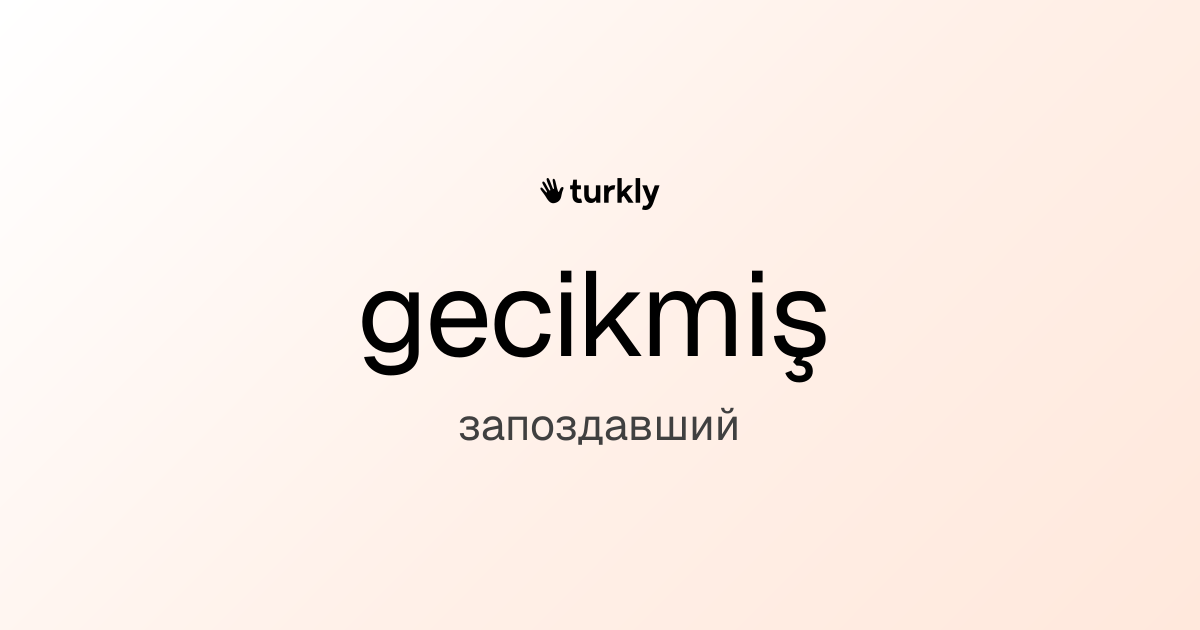 gecikmiş — запоздавший