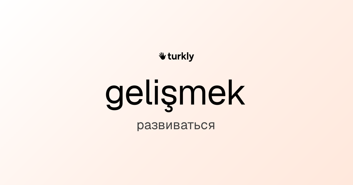 gelişmek — развиваться