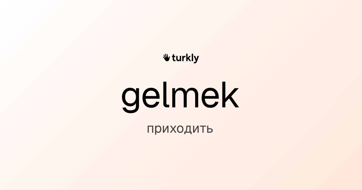 gelmek — приходить