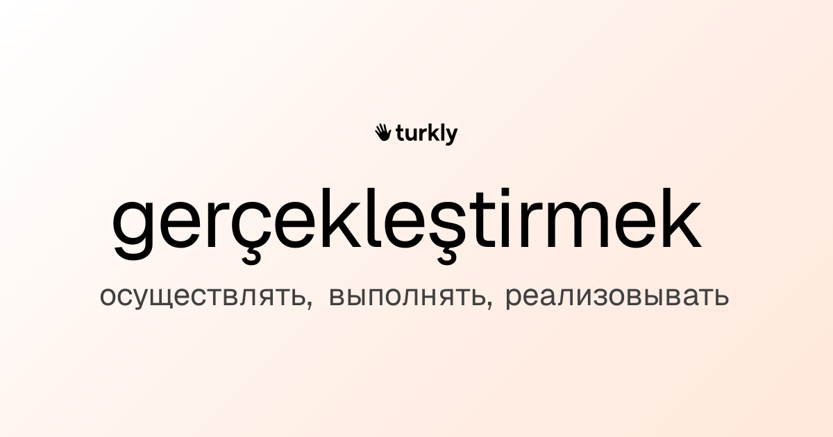 gerçekleştirmek — осуществлять, выполнять, реализовывать