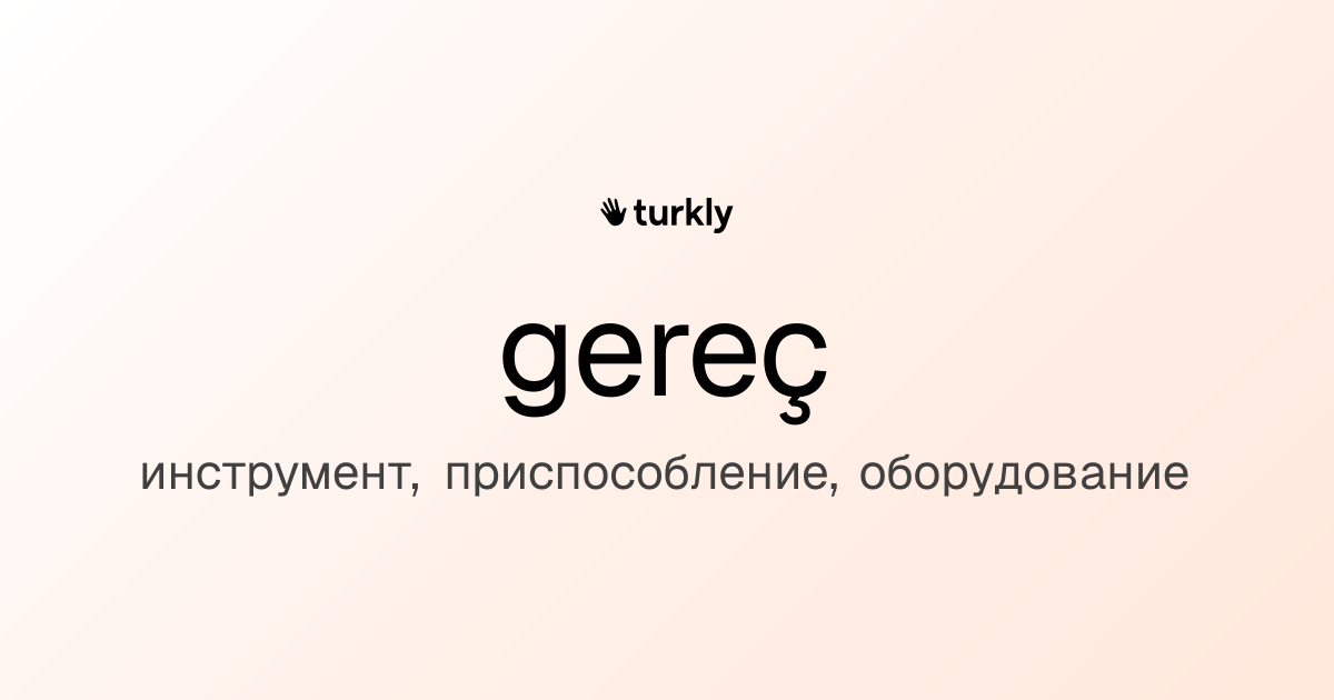 gereç — инструмент, приспособление, оборудование