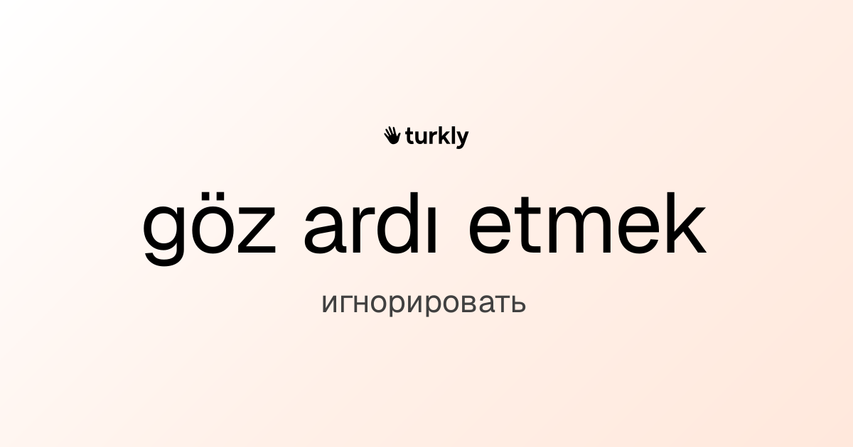 göz ardı etmek — игнорировать