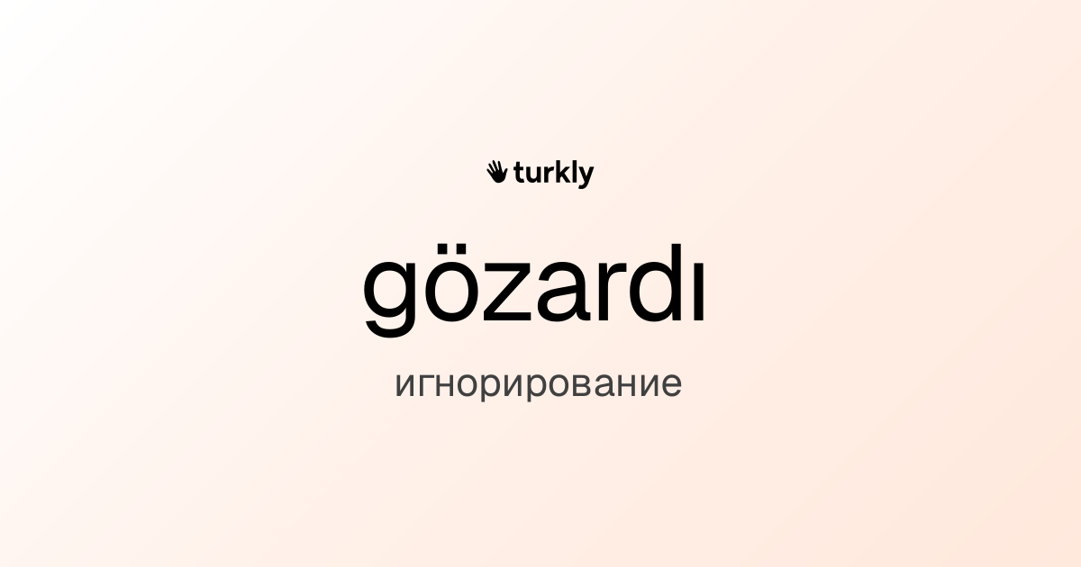 gözardı — игнорирование